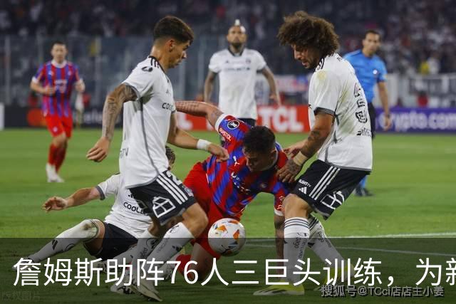 詹姆斯助阵76人三巨头训练，为新赛季储备战术